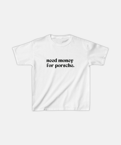 "NEED MONEY FOR PORSCHE." BABY TEE